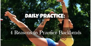 Daily Practice: 4 Reasons to Practice Backbends